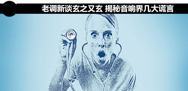 老调新谈玄之又玄,揭秘音响界几大谎言